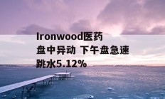 Ironwood医药盘中异动 下午盘急速跳水5.12%